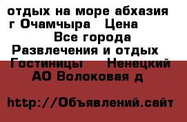 отдых на море абхазия  г Очамчыра › Цена ­ 600 - Все города Развлечения и отдых » Гостиницы   . Ненецкий АО,Волоковая д.